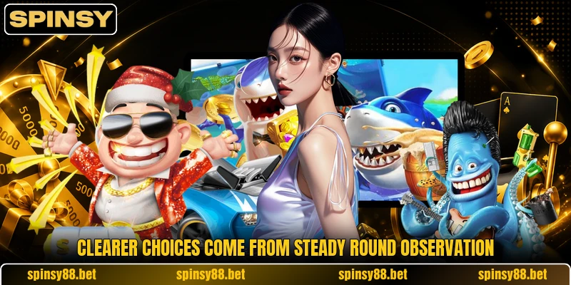 Clearer choices come from steady round observation Clearer choices come from steady round observation